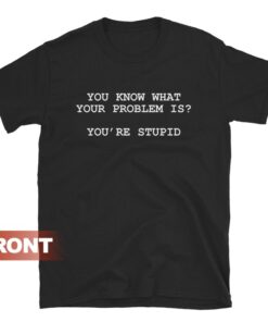 You Know What Your Problem Is Stupid T-shirt