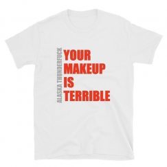 Alaska Thunderfuck Your Makeup Is Terrible T-shirt