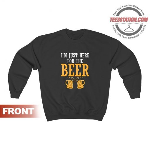 I'm Just Here For The Beer Funny Sweatshirt