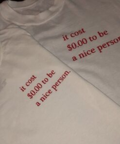 It Cost $ 0.00 To Be A Nice Person T-Shirt