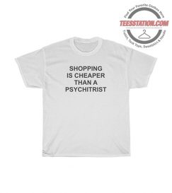 Shopping Is Cheaper Than A Psychiatrist Quotes T-Shirt