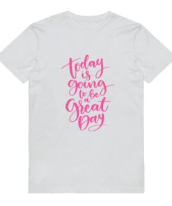 Today Is Going To Be A Great Day T-shirt
