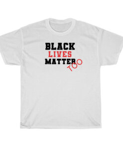 Black Lives Matter Too T-Shirt