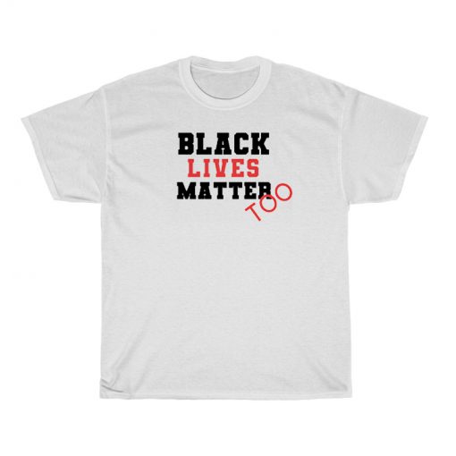 Black Lives Matter Too T-Shirt