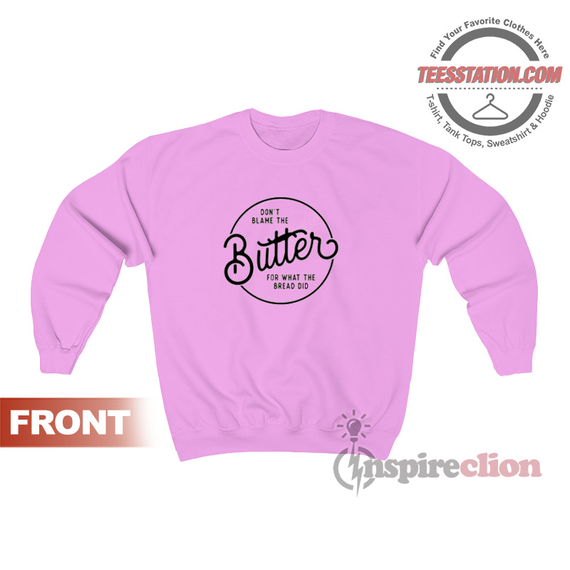 Don't Blame The Butter Sweatshirt Don't Blame The Butter Sweatshirt