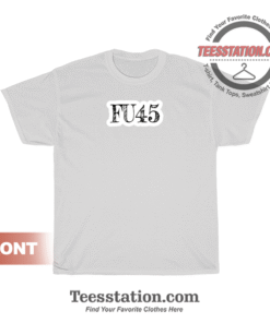 FU45 Funny Fuck Donal Trump Anti Trump T-Shirt