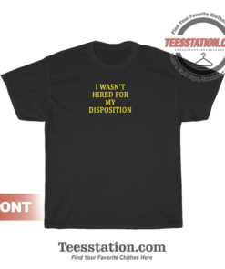 I Wasn't Hired For My Disposition T-Shirt