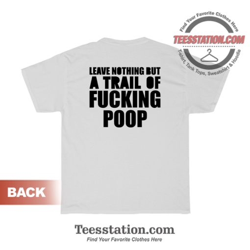 Leave Nothing But A Trail Of Fucking Poop T-Shirt