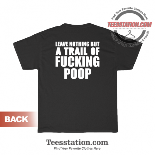 Leave Nothint But A TLeave Nothing But A Trail Of Fucking Poop T-Shirtrail Of Fucking Poop T-Shirt