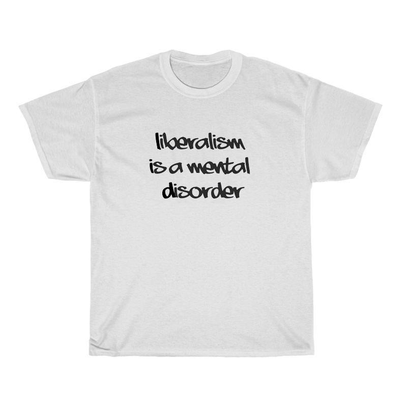 Liberalism Is A Mental Disorder T-Shirt Liberalism Is A Mental Disorder T-Shirt