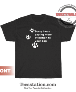Sorry I Was Paying Attention To You Dog T-Shirt