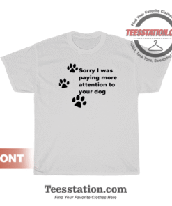 Sorry I Was Paying Attention To You Dog T-Shirt