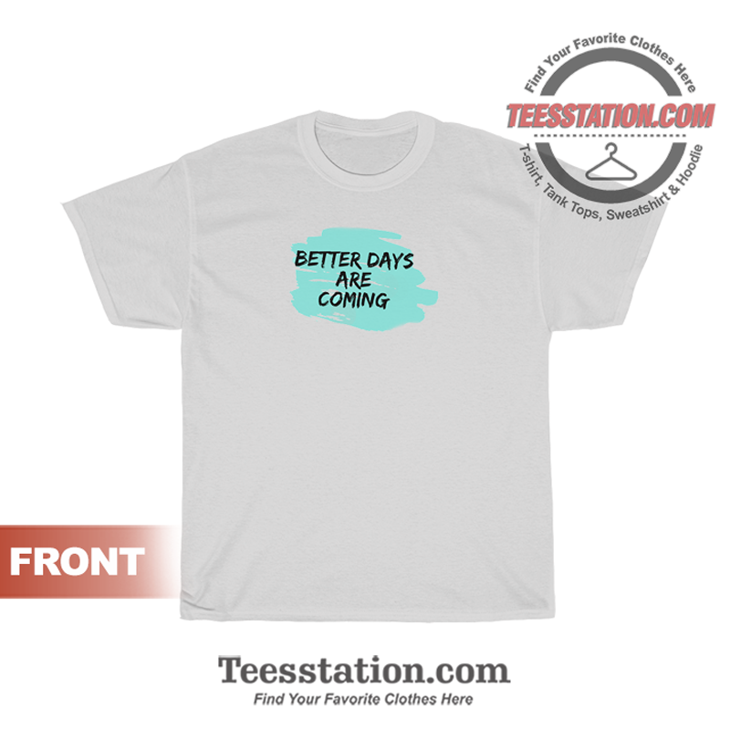 Better Days Are Coming T-Shirt Better Days Are Coming T-Shirt