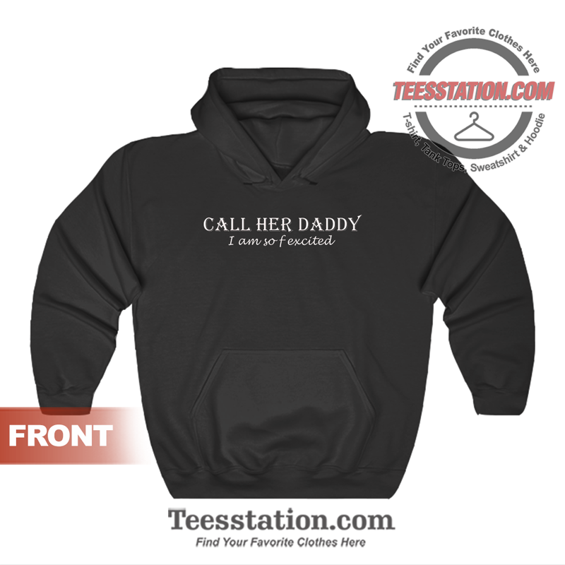 Call Her Daddy I Am So Fexcited Hoodie Call Her Daddy I Am So Fexcited Hoodie