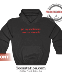 Get In Good Trouble Necessary Trouble Hoodie