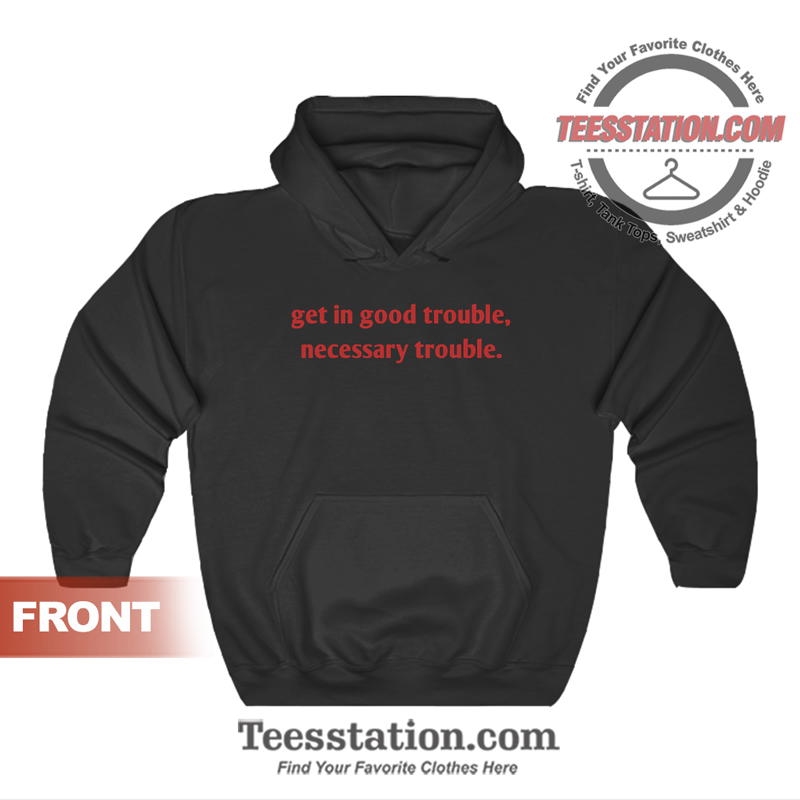 Get In Good Trouble Necessary Trouble Hoodie Get In Good Trouble Necessary Trouble Hoodie