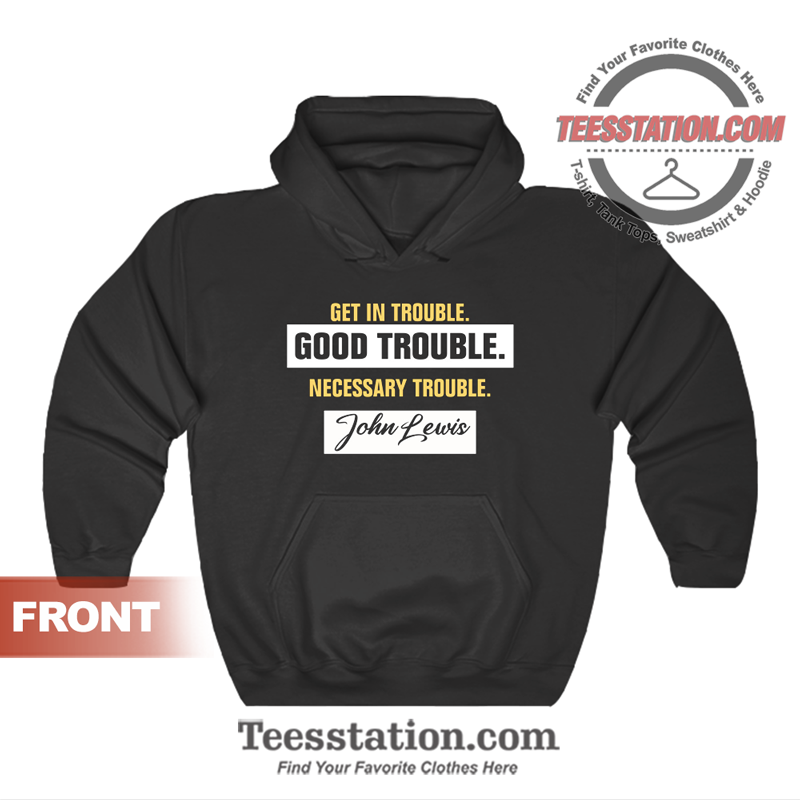 Good Trouble John Lewis Hoodie Good Trouble John Lewis Hoodie