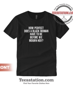 How Perfect Does A Black Women Have To Be Before We Mourn Her Tee