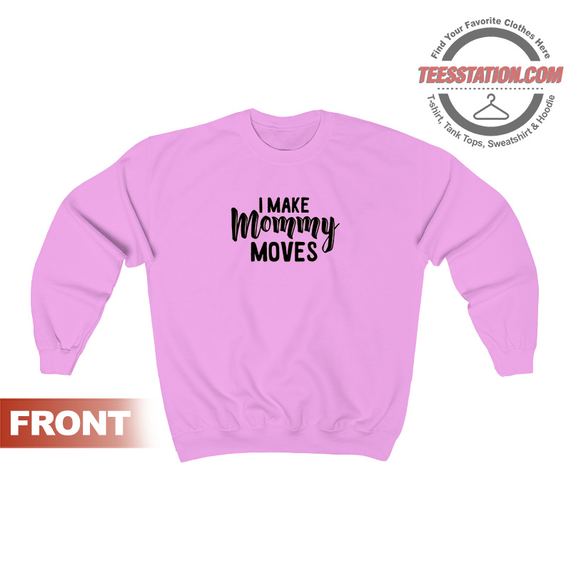 I Make Mommy Moves Cute Sweatshirt I Make Mommy Moves Cute Sweatshirt