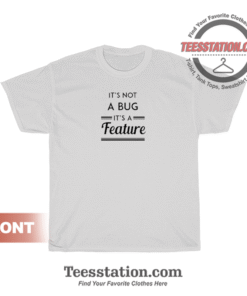 It's Not A Bug It's A Feature T-Shirt