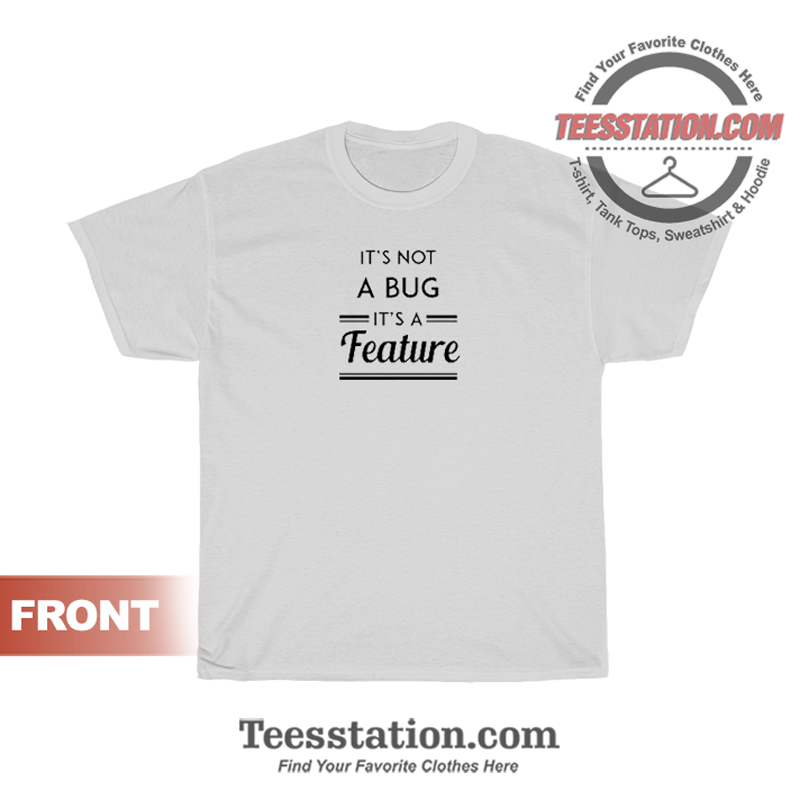 It's Not A Bug It's A Feature T-Shirt It's Not A Bug It's A Feature T-Shirt