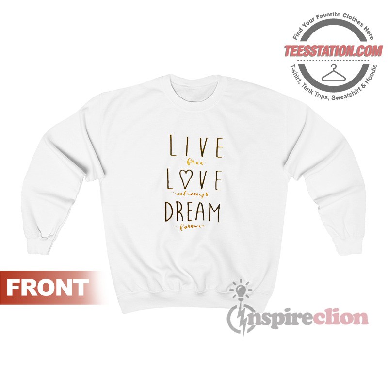 Live Free Love Always Dream Forever Sweatshirt Live Free Love Always Dream Forever Sweatshirt