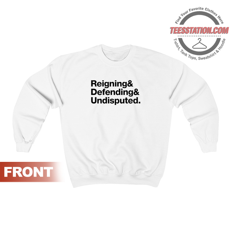 Reigning And Defending And Undisputed Sweatshirt Reigning And Defending And Undisputed Sweatshirt