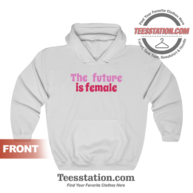 The Future Is Female Hoodie The Future Is Female Hoodie