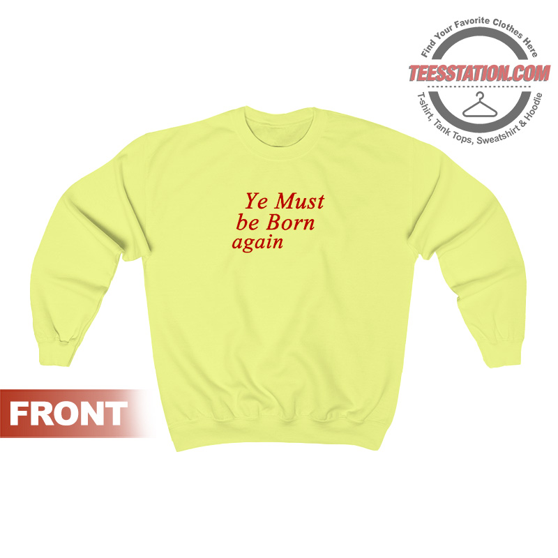 Ye Must Be Born Again Sweatshirt Ye Must Be Born Again Sweatshirt