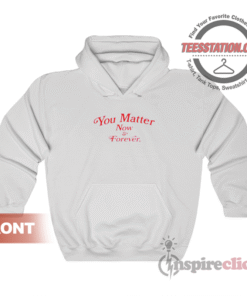 You Matter Now And Forever Hoodie