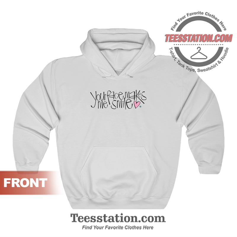 Your Face Makes Me Smile Hoodie Your Face Makes Me Smile Hoodie