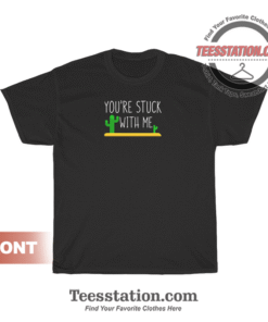 Youre Stuck With Me Awesome Cactus Lover T-Shirt