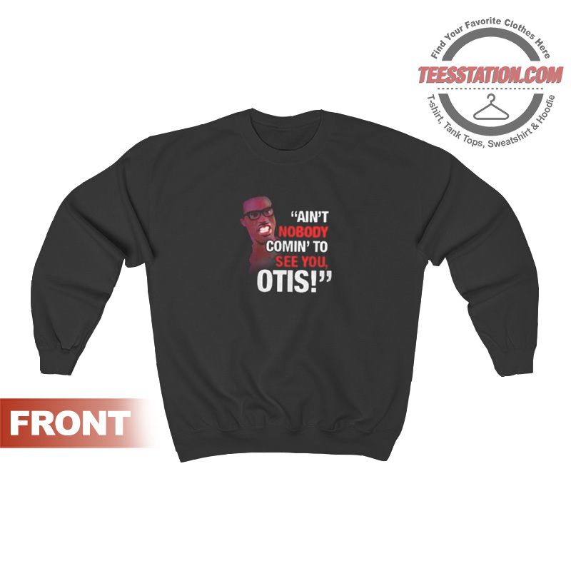 Ain't Nobody Comin' To See You Otis Sweatshirt Ain't Nobody Comin' To See You Otis Sweatshirt