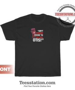 Ain't Nobody Comin' To See You Otis T-Shirt