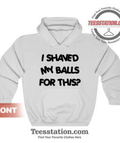 I Shaved My Balls For This Quotes Hoodie