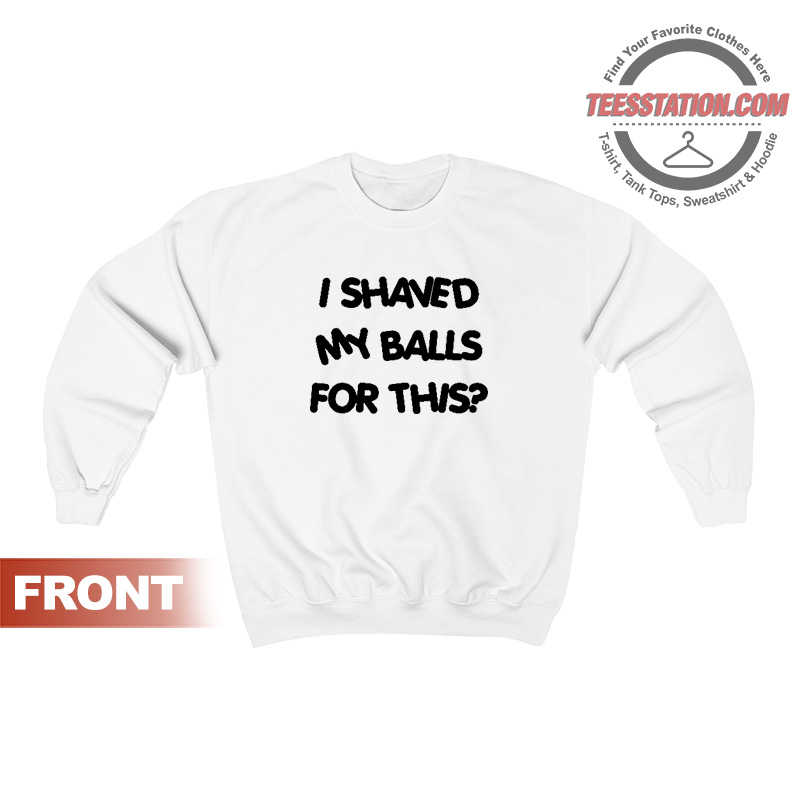 i shaved my balls for this sweatshirt