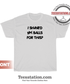 I Shaved My Balls For This Quotes T-Shirt