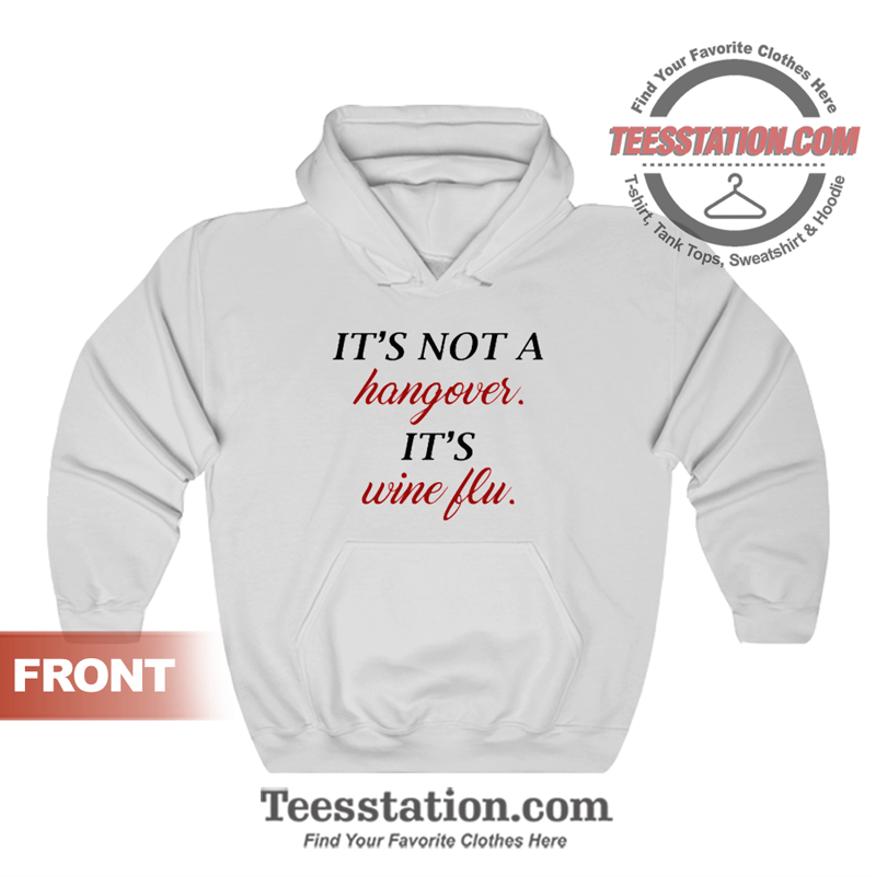 It's Not A Hangover It's Wine Flu Hoodie It's Not A Hangover It's Wine Flu Hoodie