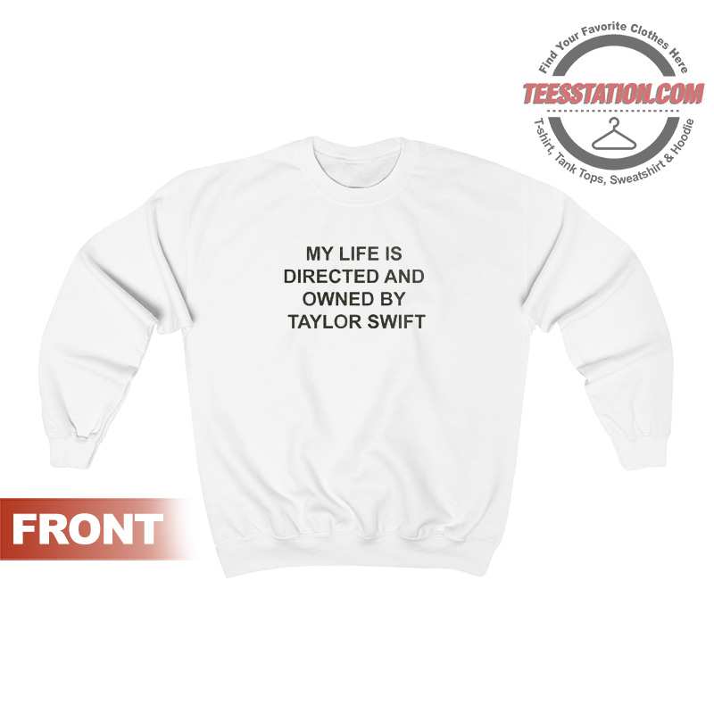 My Life Is Directed And Owned By Taylor Swift Sweatshirt My Life Is Directed And Owned By Taylor Swift Sweatshirt