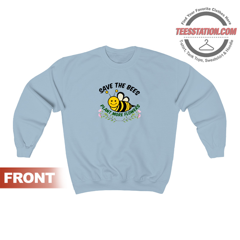 Save The Bees Plant More Flowers Sweatshirt Save The Bees Plant More Flowers Sweatshirt