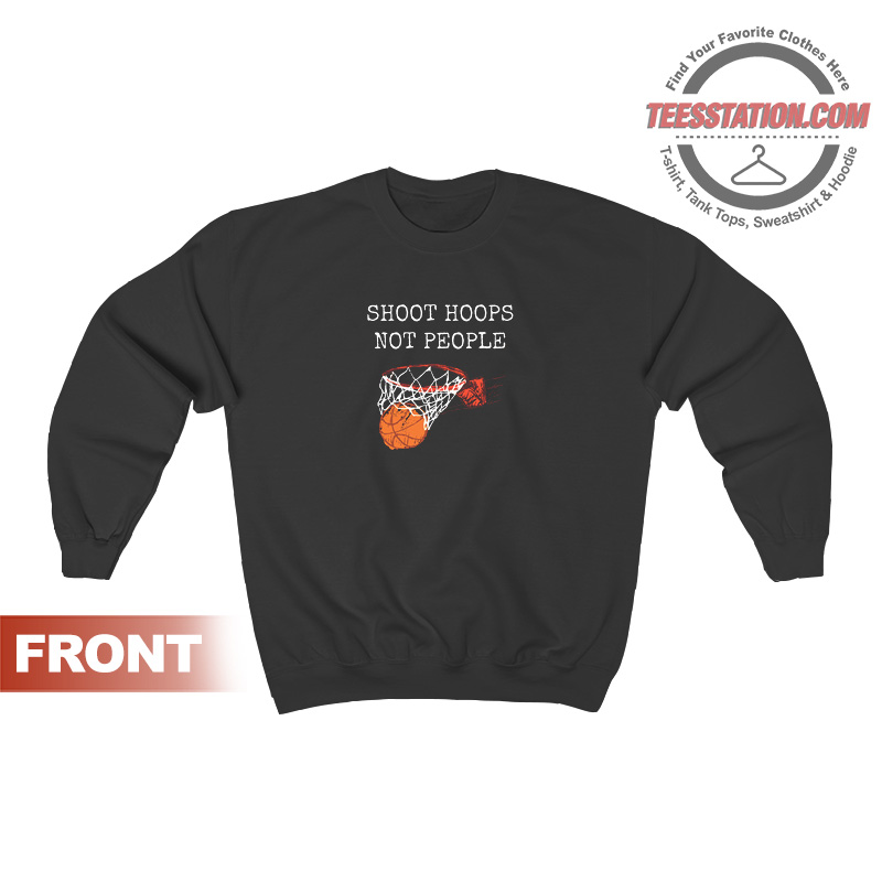 Shoot Hoops Not People Sweatshirt Unisex Shoot Hoops Not People Sweatshirt Unisex
