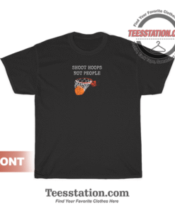Shoot Hoops Not People T-Shirt Unisex