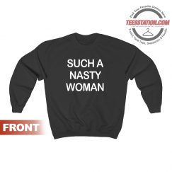 Such A Nasty Woman Sweatshirt