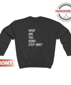 What Are You Doing Step Bro Quotes Sweatshirt Unisex