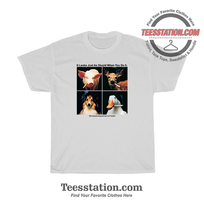 It Looks Just As Stupid When You Do It T-Shirt It Looks Just As Stupid When You Do It T-Shirt