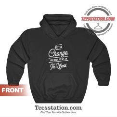 Be The Change You Wish To See In The World Quotes Hoodie Unisex