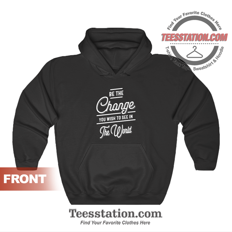 Be The Change You Wish To See In The World Quotes Hoodie Unisex Be The Change You Wish To See In The World Quotes Hoodie Unisex