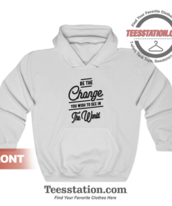 Be The Change You Wish To See In The World Quotes Hoodie Unisex