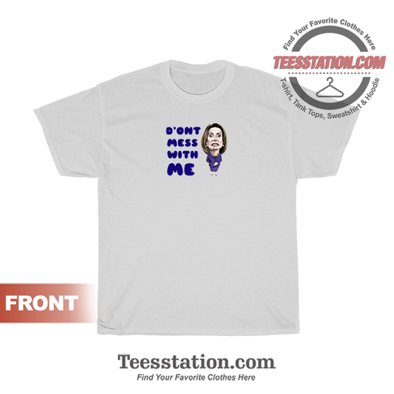Dont Mess With Nancy Pelosi T-Shirt Dont Mess With Nancy Pelosi T-Shirt