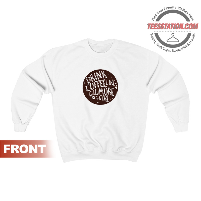 Drink Coffee Like A Gilmore Girls Sweatshirt Drink Coffee Like A Gilmore Girls Sweatshirt